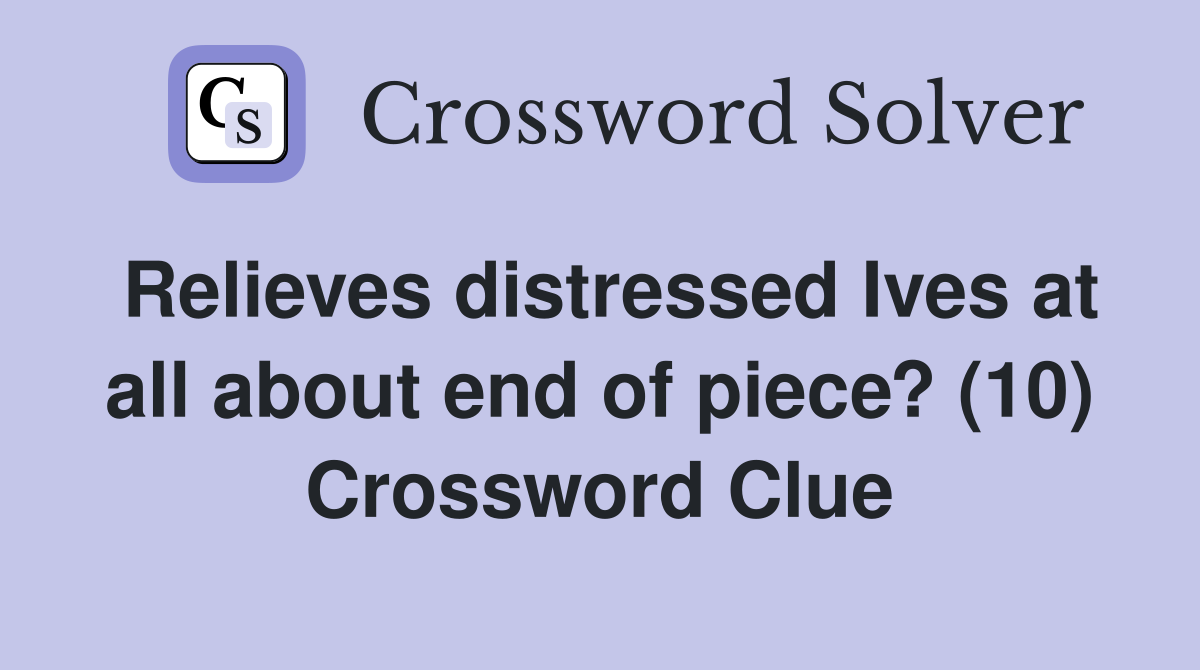 Relieves distressed Ives at all about end of piece? (10) Crossword Clue