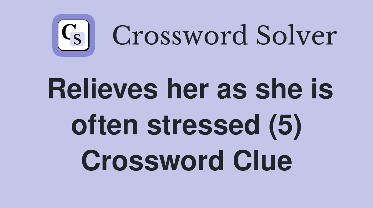 Relieves her as she is often stressed (5) Crossword Clue