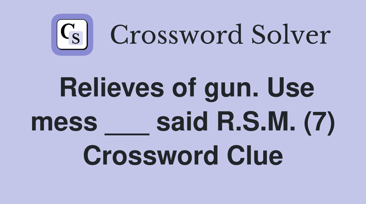 Relieves of gun. Use mess ___ said R.S.M. (7) Crossword Clue