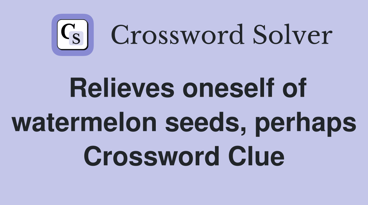 Relieves oneself of watermelon seeds, perhaps Crossword Clue