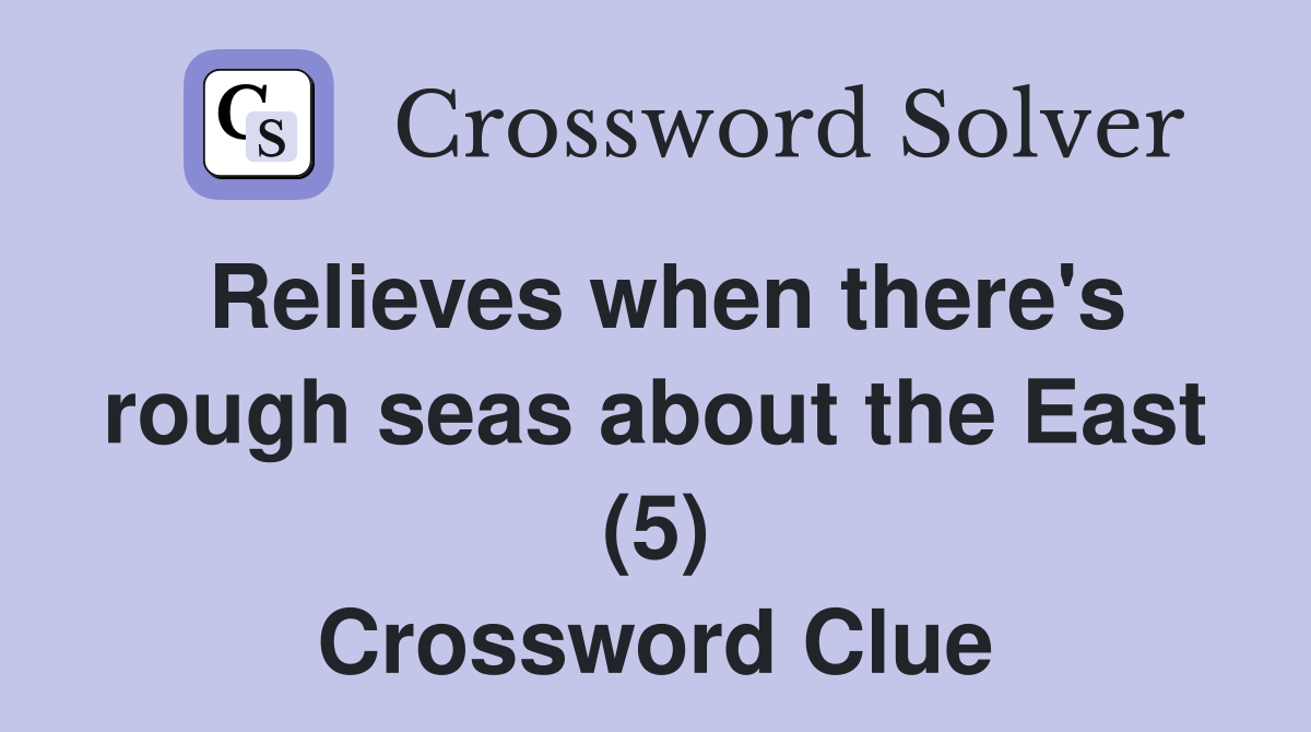 Relieves when there's rough seas about the East (5) Crossword Clue