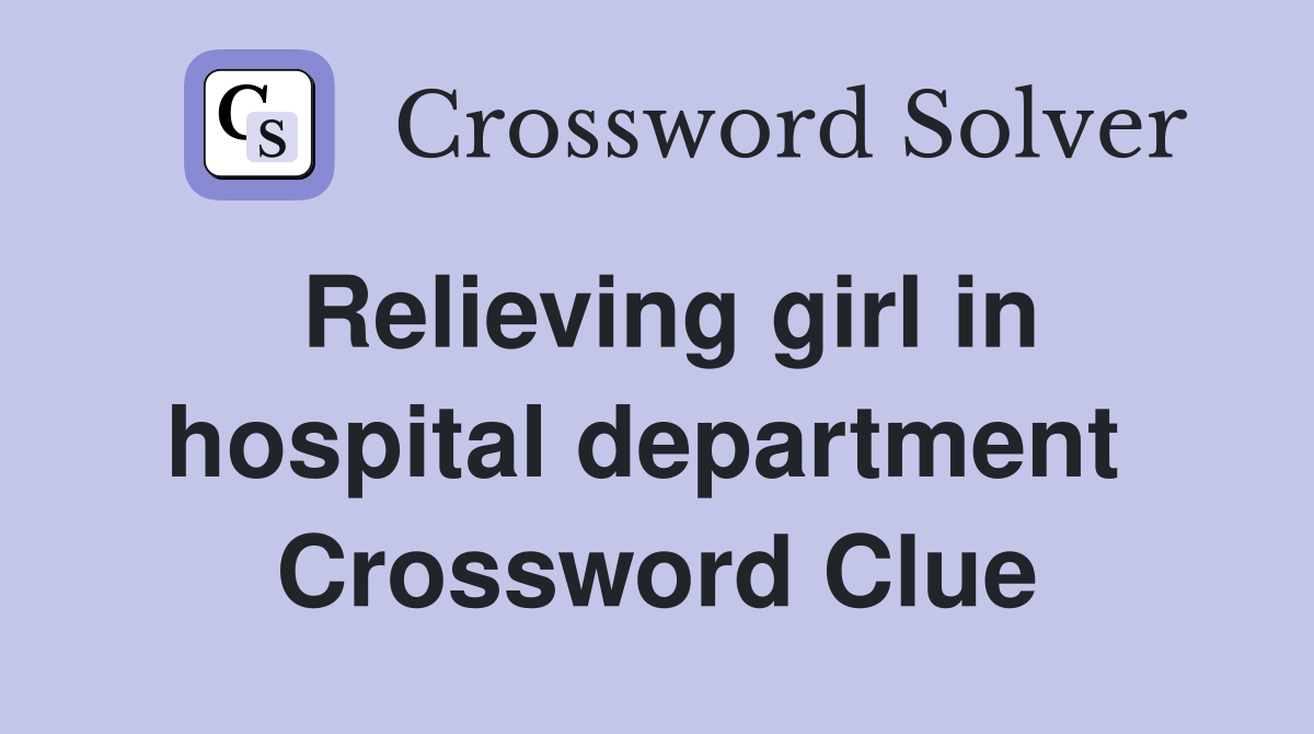 Relieving girl in hospital department  Crossword Clue