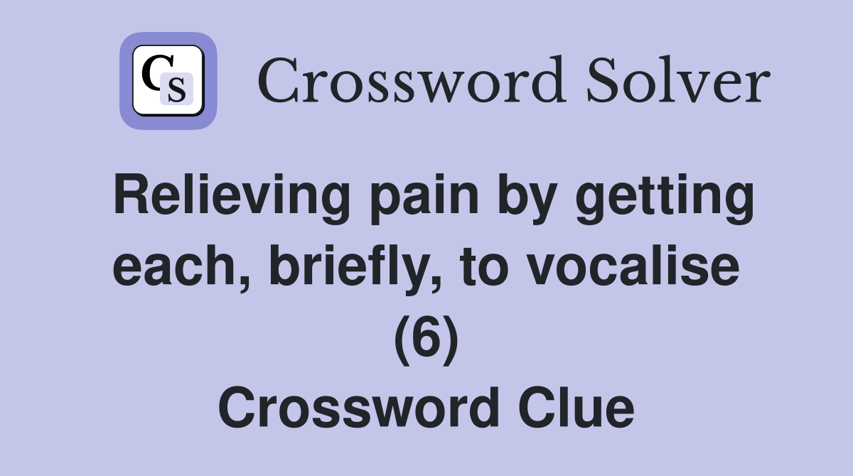 Relieving pain by getting each, briefly, to vocalise (6) Crossword Clue