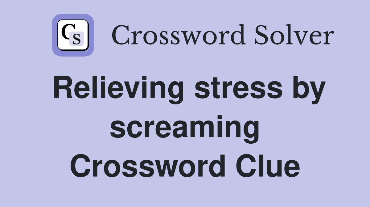 Relieving stress by screaming Crossword Clue