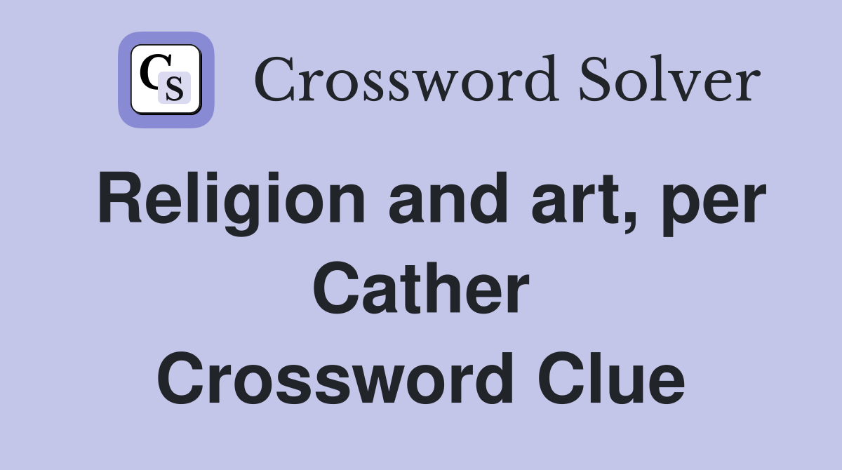 Religion and art, per Cather Crossword Clue