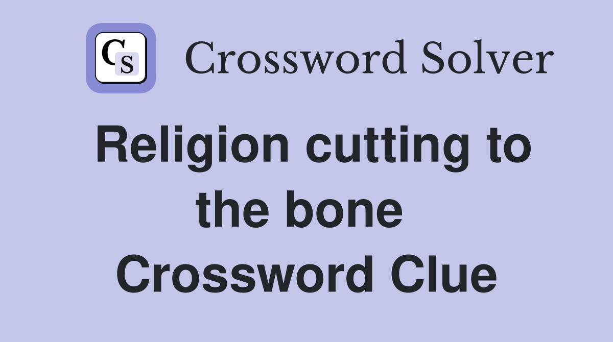 Religion cutting to the bone  Crossword Clue