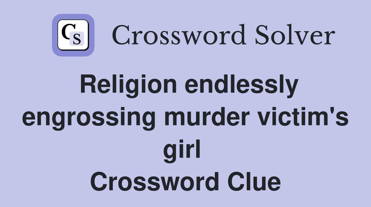 Religion endlessly engrossing murder victim's girl  Crossword Clue