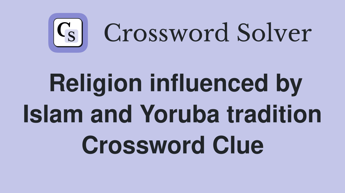 Religion influenced by Islam and Yoruba tradition Crossword Clue