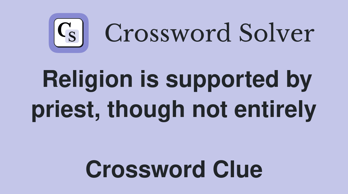 Religion is supported by priest, though not entirely  Crossword Clue