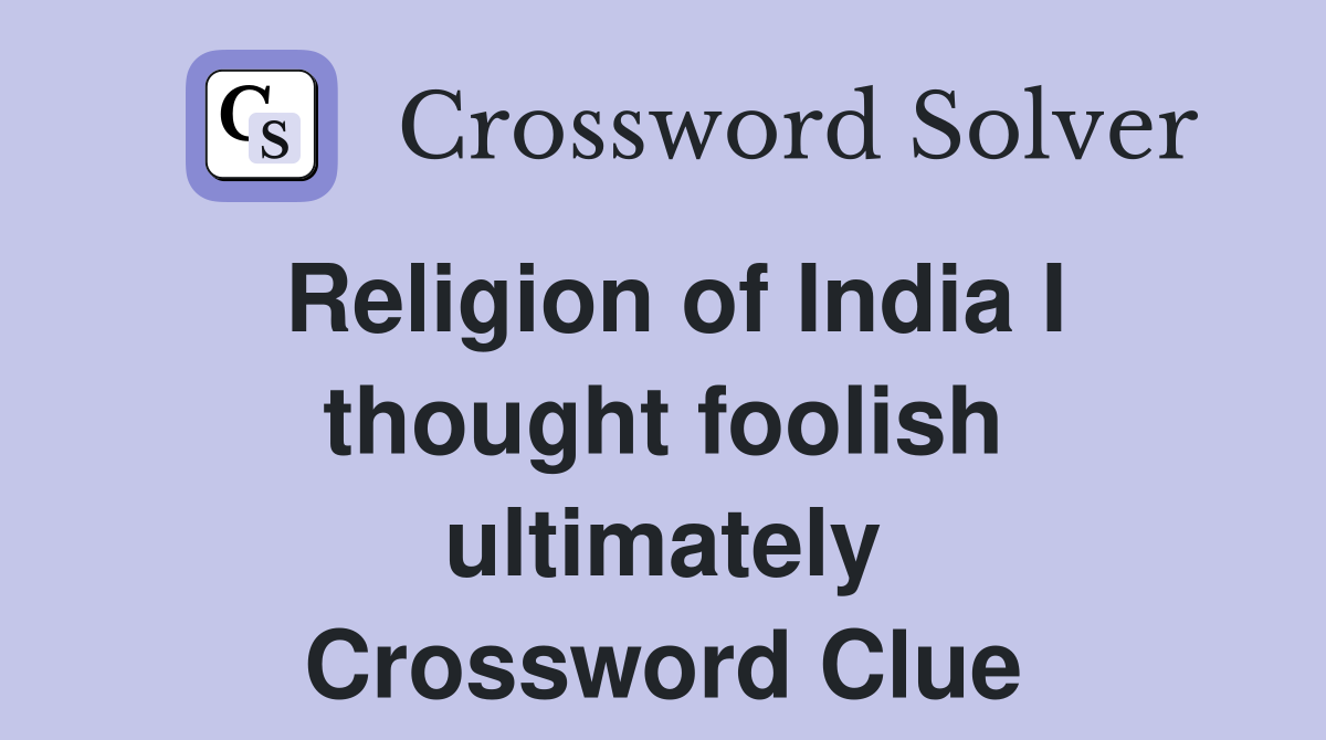 Religion of India I thought foolish ultimately Crossword Clue