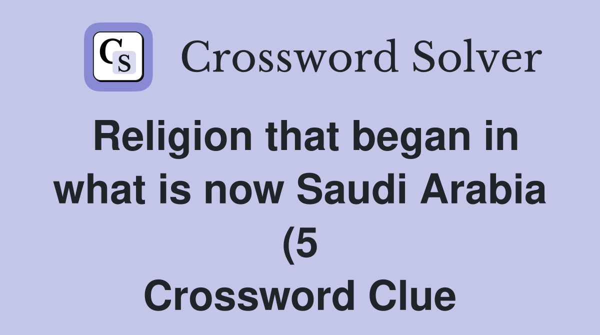 Religion that began in what is now Saudi Arabia (5) Crossword Clue Religion that began in what is now Saudi Arabia (5) Crossword Clue