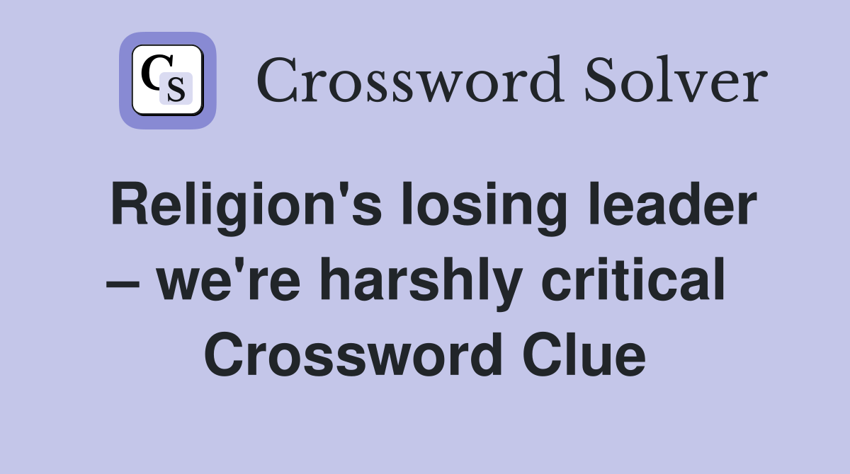 Religion's losing leader – we're harshly critical  Crossword Clue