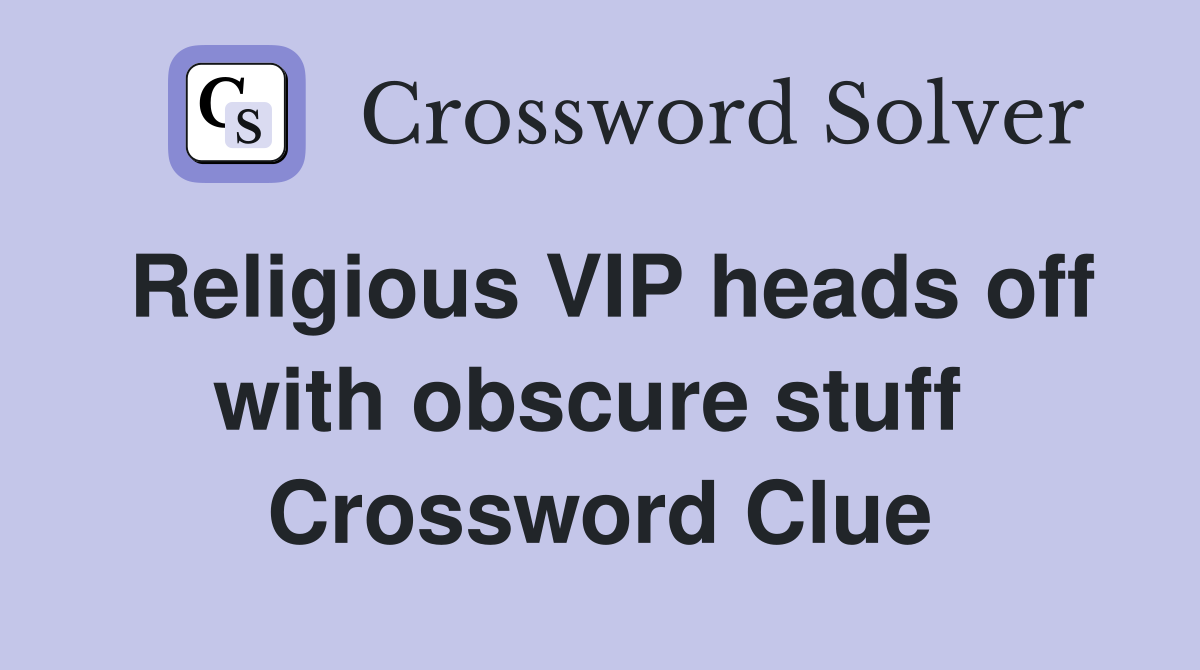 Religious VIP heads off with obscure stuff  Crossword Clue