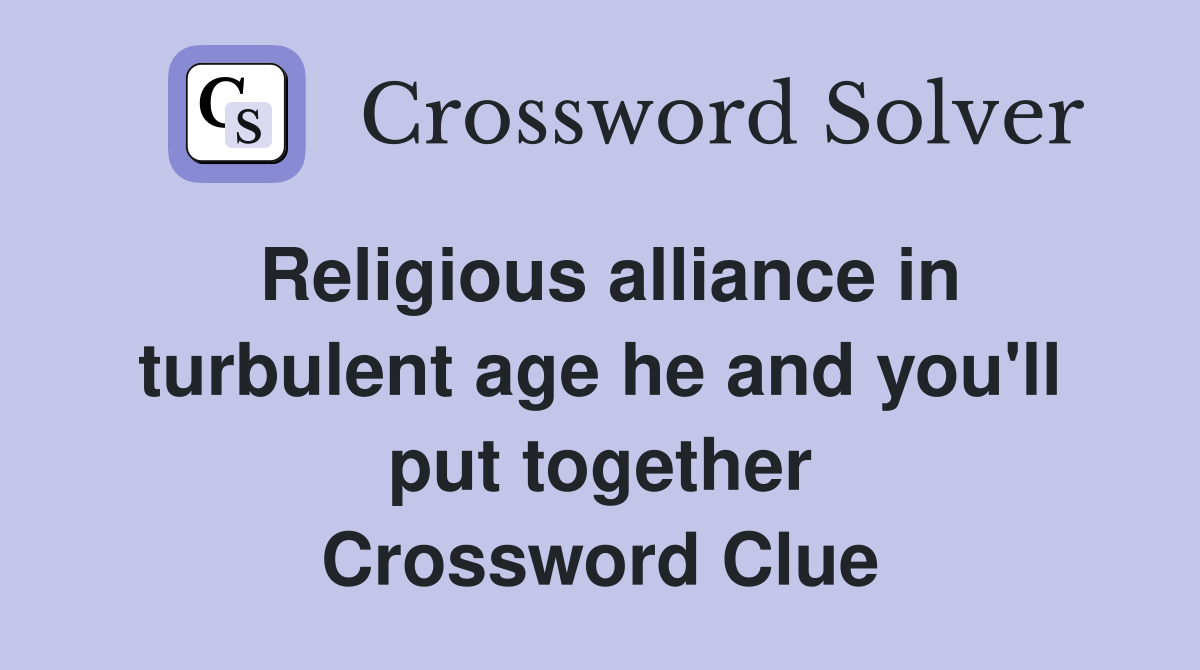 Religious alliance in turbulent age he and you'll put together Crossword Clue