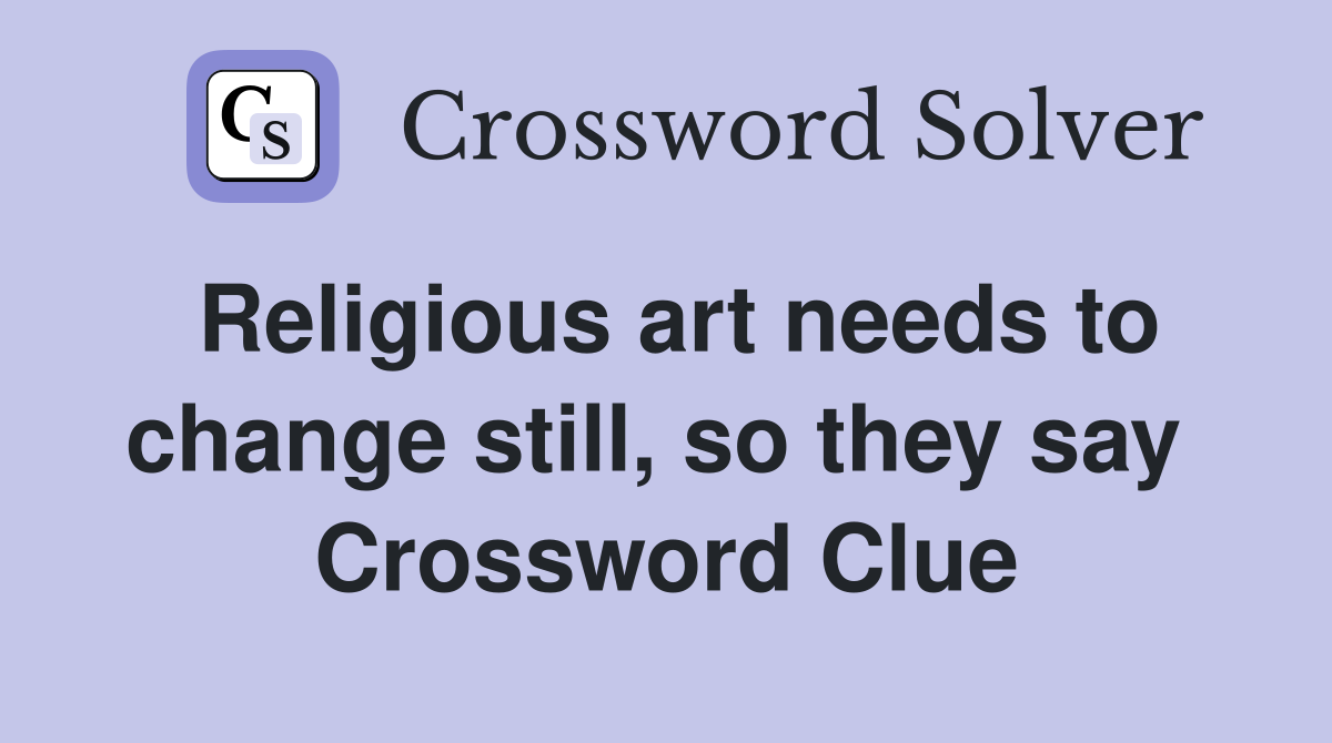 Religious art needs to change still, so they say  Crossword Clue