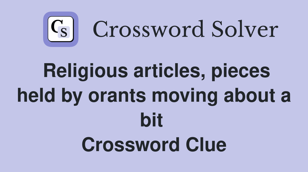 Religious articles, pieces held by orants moving about a bit  Crossword Clue