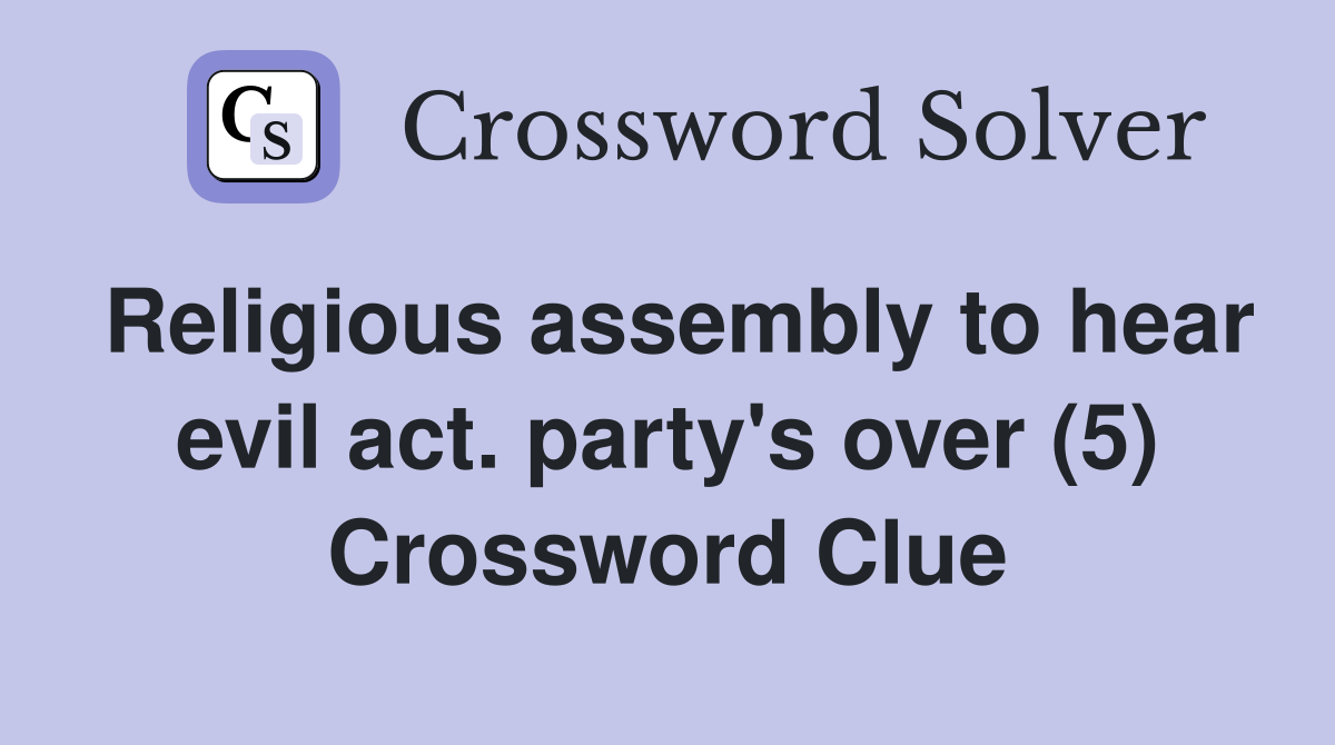 Religious assembly to hear evil act. party's over (5) Crossword Clue