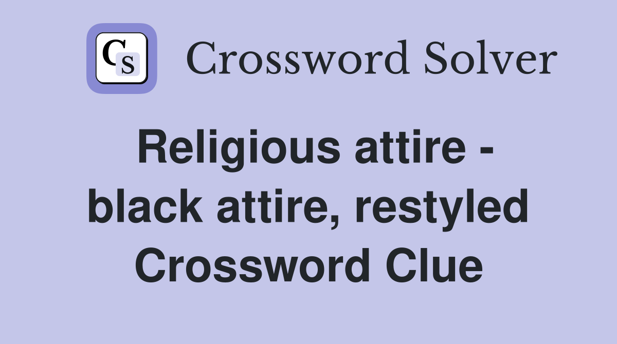 Religious attire - black attire, restyled Crossword Clue