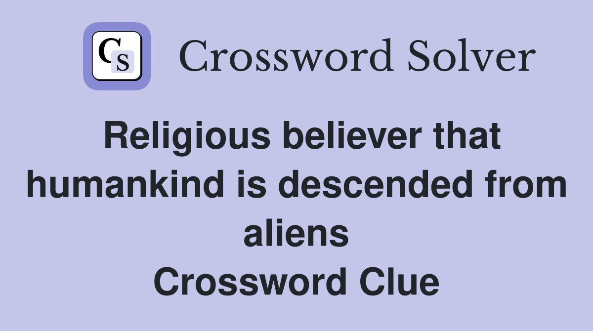 Religious believer that humankind is descended from aliens Crossword Clue