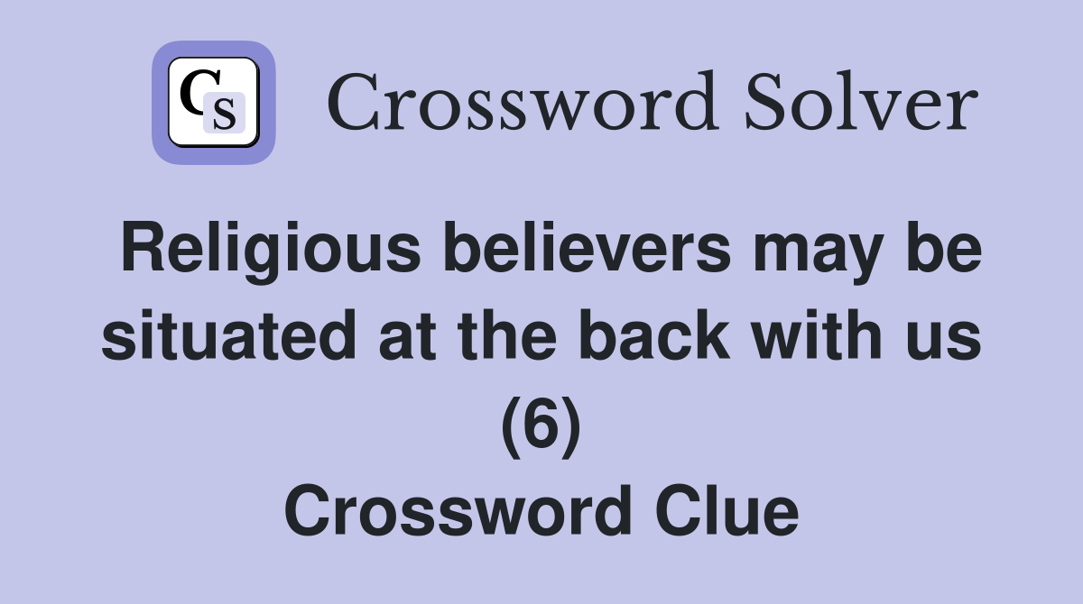 Religious believers may be situated at the back with us (6) Crossword Clue