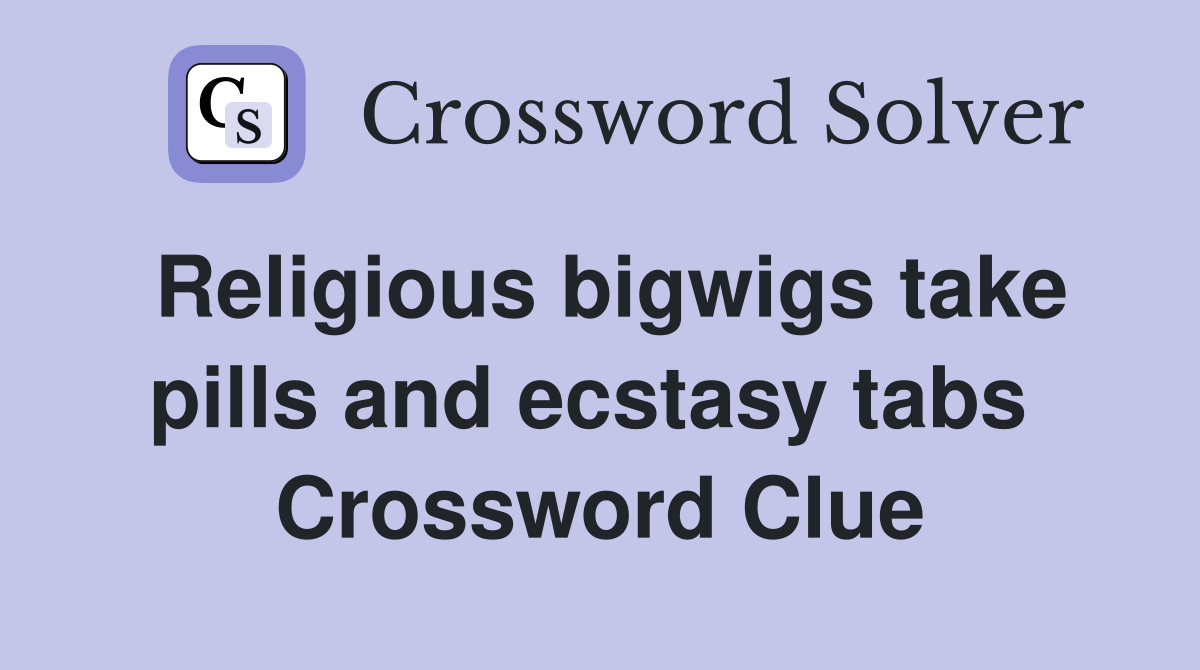 Religious bigwigs take pills and ecstasy tabs  Crossword Clue