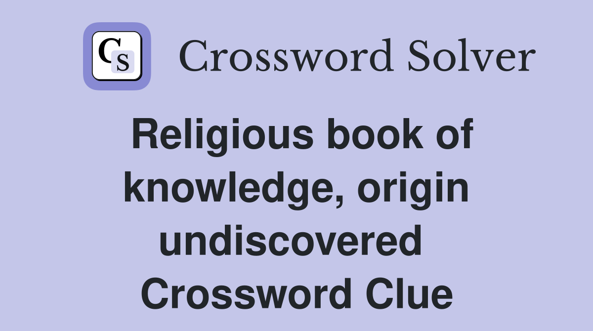 Religious book of knowledge, origin undiscovered  Crossword Clue