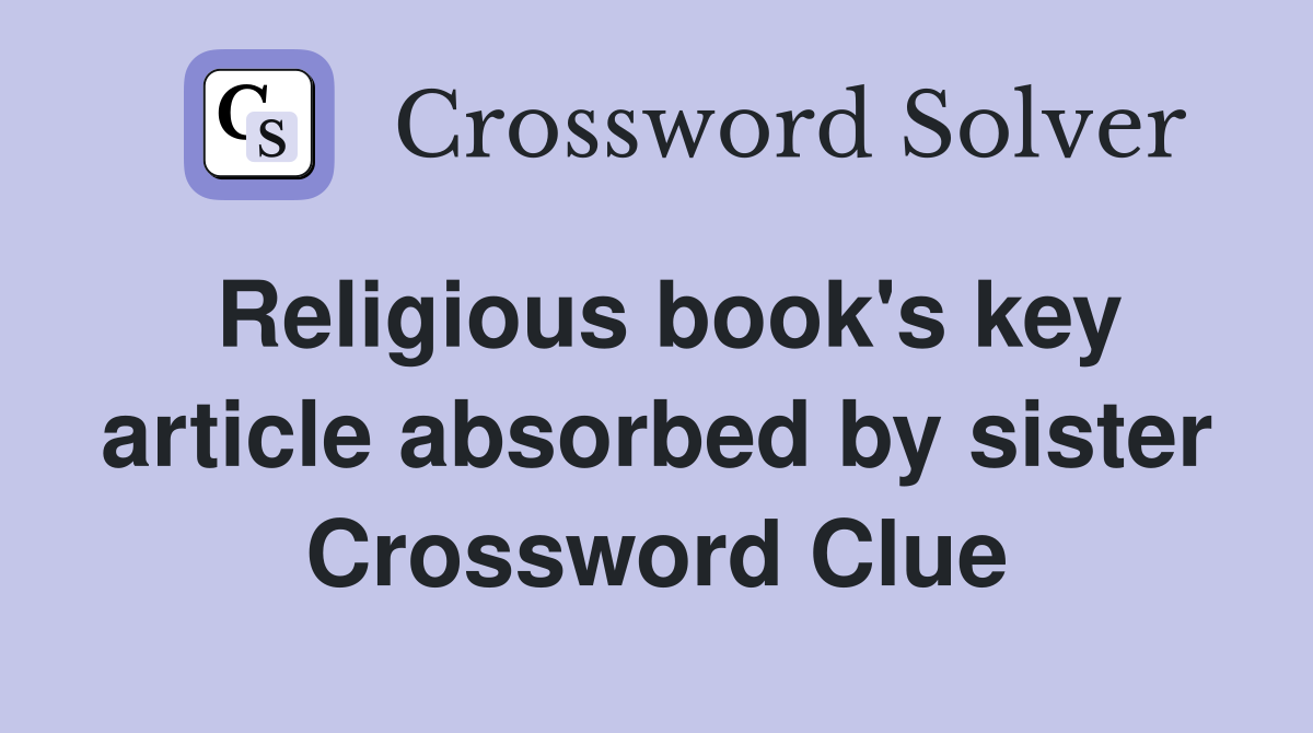 Religious book's key article absorbed by sister Crossword Clue