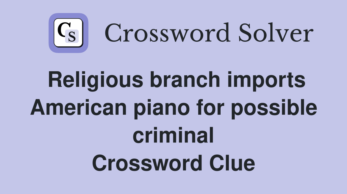 Religious branch imports American piano for possible criminal Crossword Clue