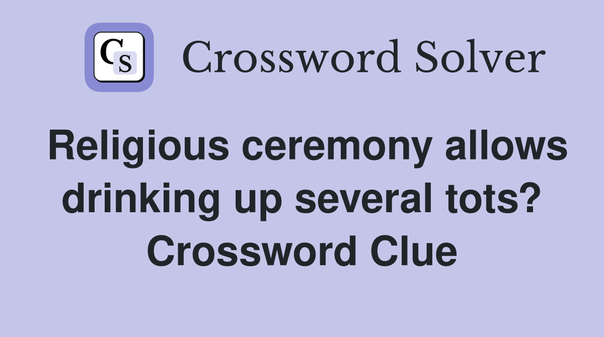 Religious ceremony allows drinking up several tots? Crossword Clue