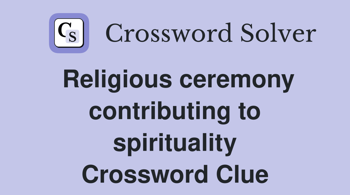 Religious ceremony contributing to spirituality Crossword Clue