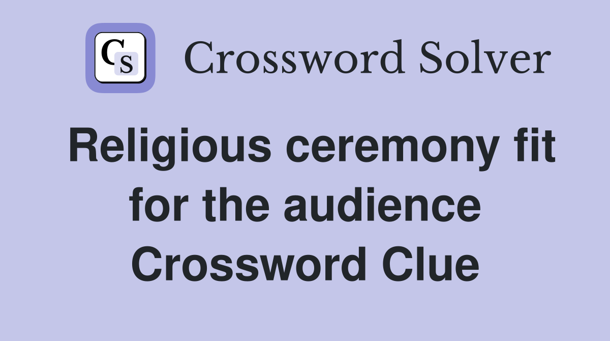 Religious ceremony fit for the audience Crossword Clue