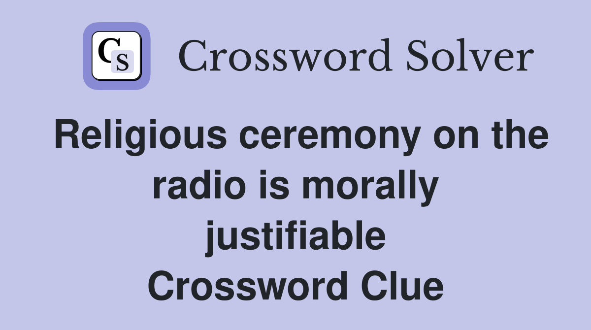 Religious ceremony on the radio is morally justifiable Crossword Clue