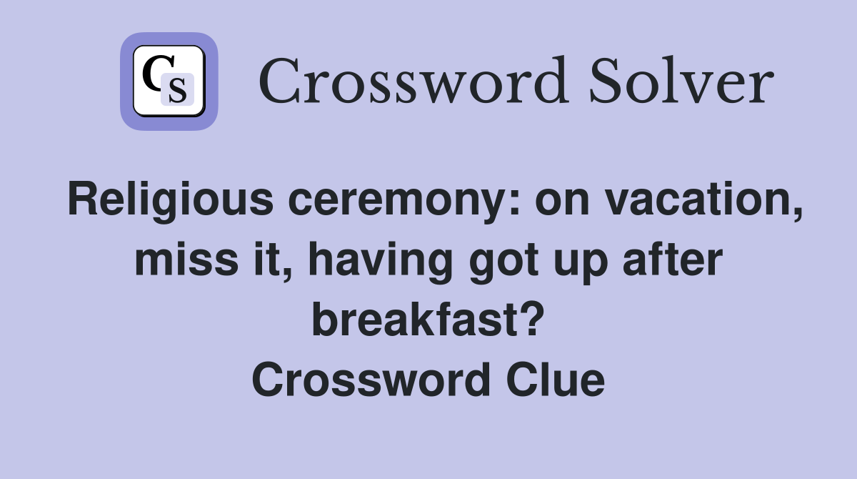 Religious ceremony: on vacation, miss it, having got up after breakfast? Crossword Clue