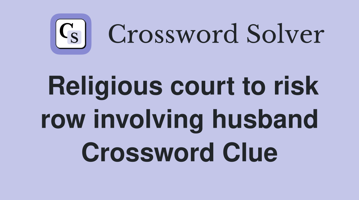 Religious court to risk row involving husband Crossword Clue