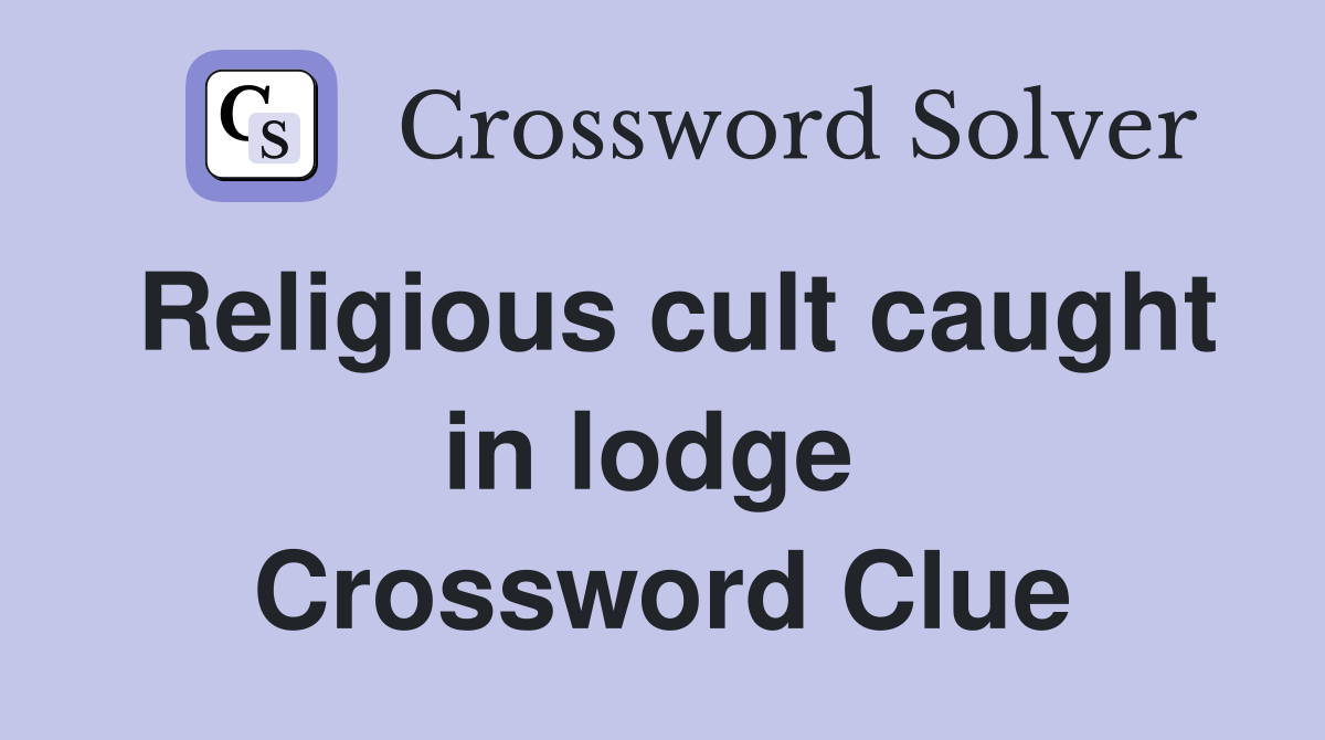 Religious cult caught in lodge  Crossword Clue