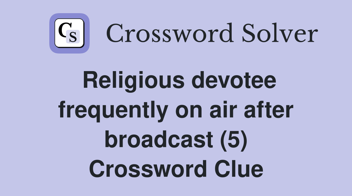 Religious devotee frequently on air after broadcast (5) Crossword Clue