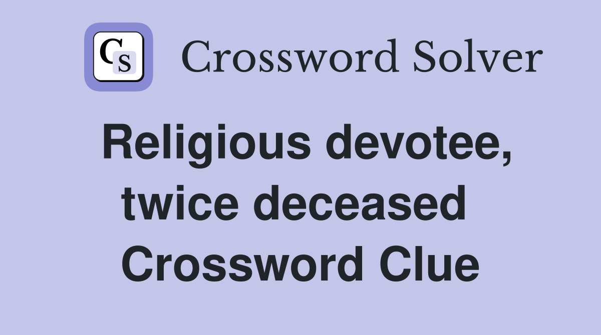 Religious devotee, twice deceased  Crossword Clue