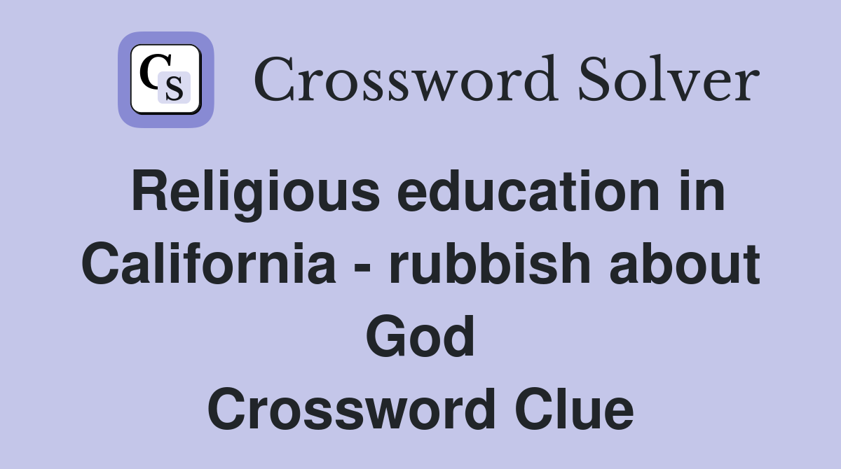 Religious education in California - rubbish about God Crossword Clue