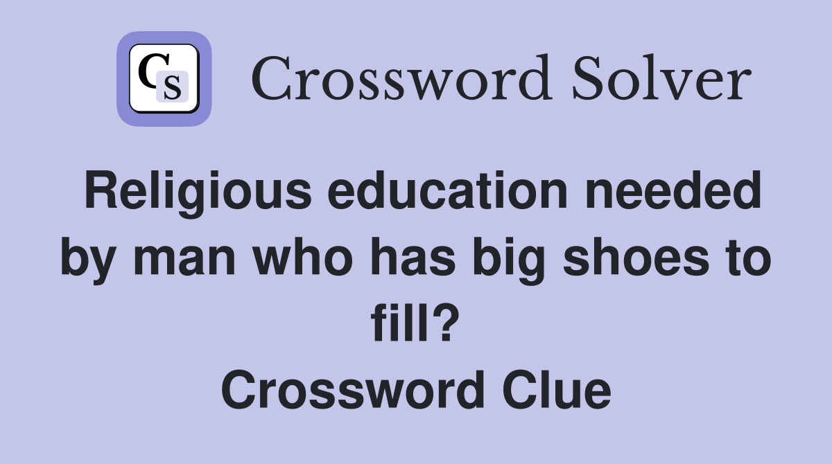 Religious education needed by man who has big shoes to fill? Crossword Clue