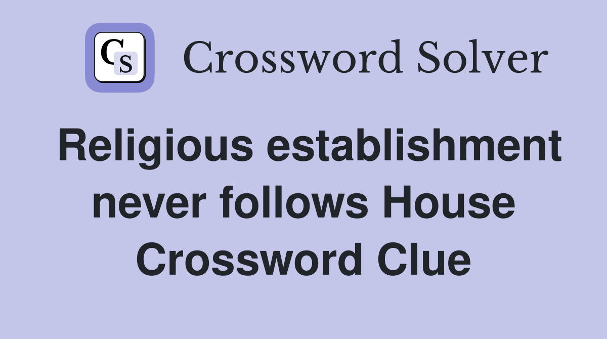 Religious establishment never follows House Crossword Clue