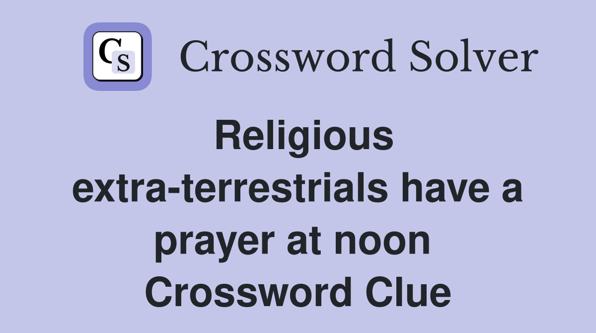 Religious extra-terrestrials have a prayer at noon  Crossword Clue
