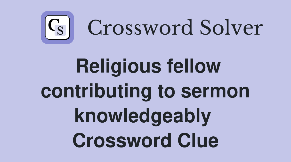 Religious fellow contributing to sermon knowledgeably  Crossword Clue
