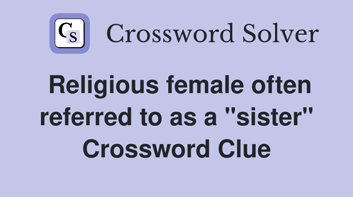 Religious female often referred to as a "sister" Crossword Clue