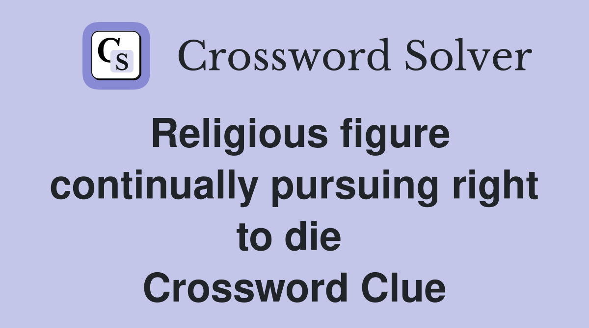 Religious figure continually pursuing right to die  Crossword Clue