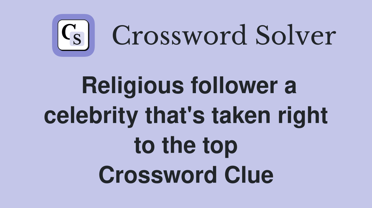 Religious follower a celebrity that's taken right to the top Crossword Clue