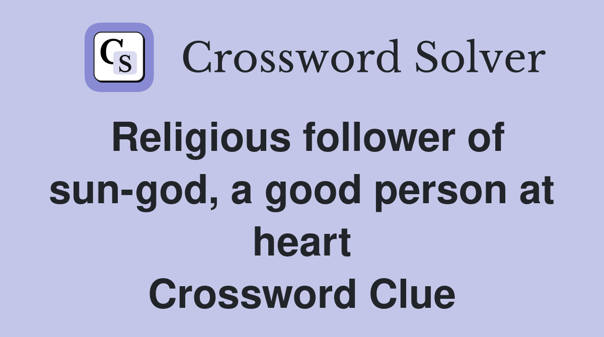 Religious follower of sun-god, a good person at heart Crossword Clue