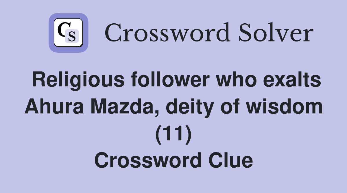 Religious follower who exalts Ahura Mazda, deity of wisdom (11) Crossword Clue