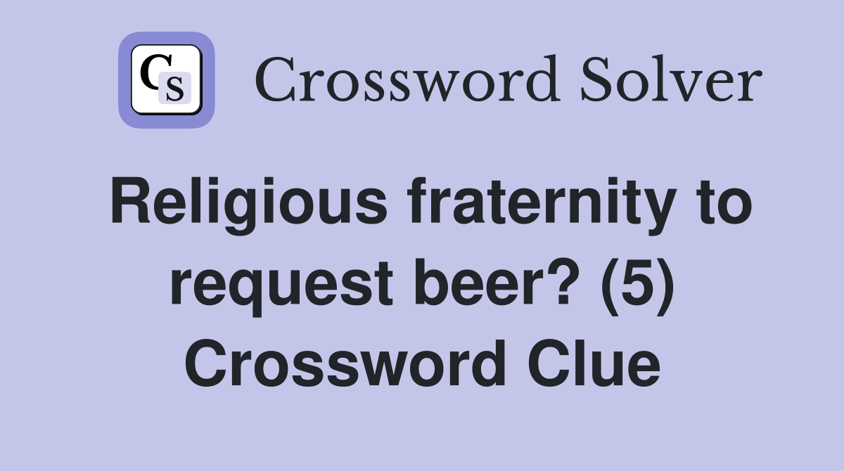 Religious fraternity to request beer? (5) Crossword Clue