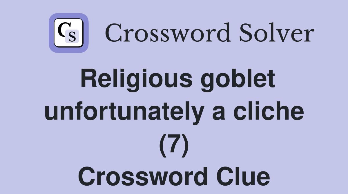 Religious goblet unfortunately a cliche (7) Crossword Clue