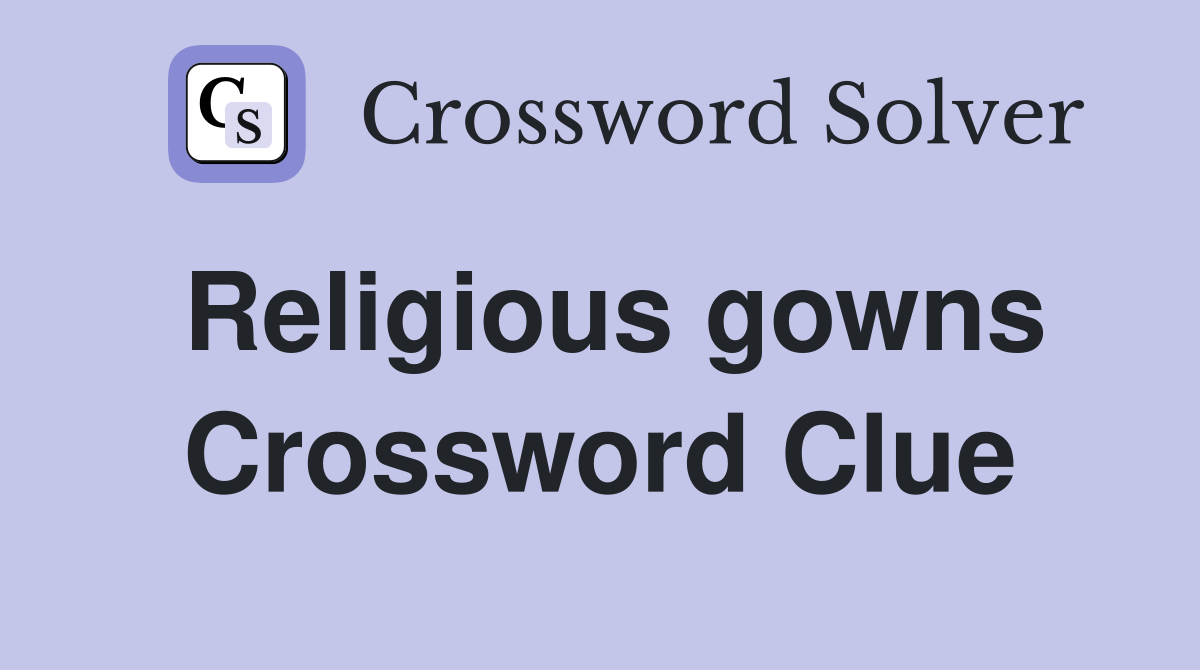 Religious gowns Crossword Clue